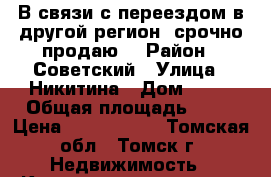 В связи с переездом в другой регион, срочно продаю. › Район ­ Советский › Улица ­ Никитина › Дом ­ 25 › Общая площадь ­ 64 › Цена ­ 4 600 000 - Томская обл., Томск г. Недвижимость » Квартиры продажа   . Томская обл.,Томск г.